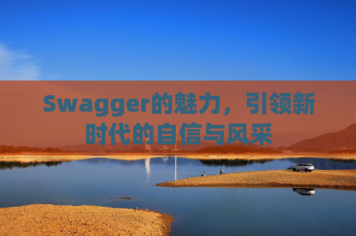 Swagger的魅力，引领新时代的自信与风采
